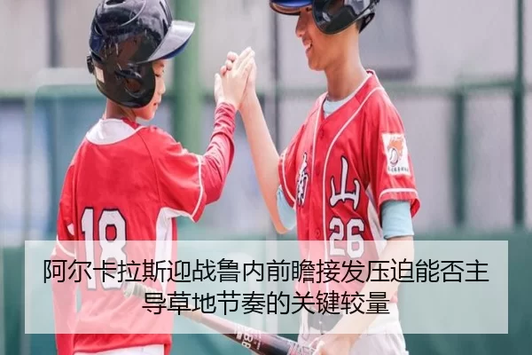 阿尔卡拉斯迎战鲁内前瞻接发压迫能否主导草地节奏的关键较量